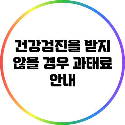 건강검진을 받지 않을 경우 과태료 안내