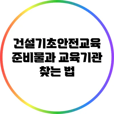 건설기초안전교육 준비물과 교육기관 찾는 법