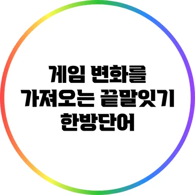 게임 변화를 가져오는 끝말잇기 한방단어