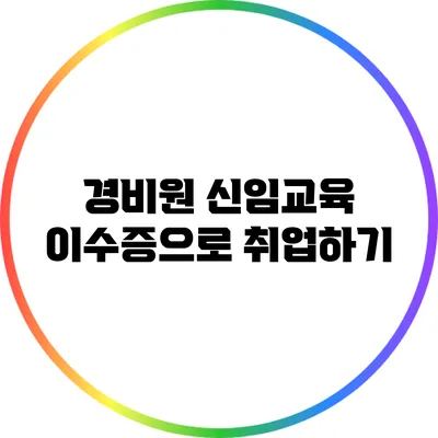 경비원 신임교육 이수증으로 취업하기
