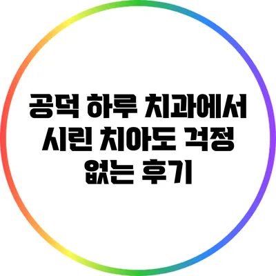 공덕 하루 치과에서 시린 치아도 걱정 없는 후기