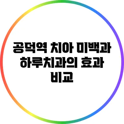 공덕역 치아 미백과 하루치과의 효과 비교