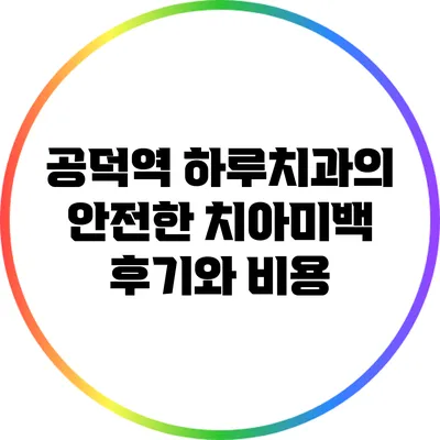 공덕역 하루치과의 안전한 치아미백 후기와 비용