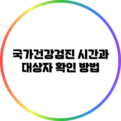 국가건강검진 시간과 대상자 확인 방법
