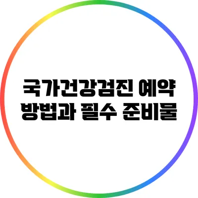 국가건강검진 예약 방법과 필수 준비물