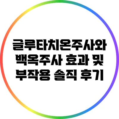 글루타치온주사와 백옥주사: 효과 및 부작용 솔직 후기
