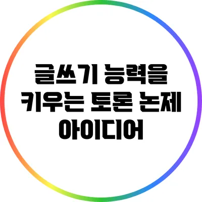 글쓰기 능력을 키우는 토론 논제 아이디어