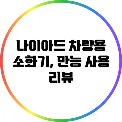 나이아드 차량용 소화기, 만능 사용 리뷰