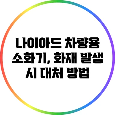 나이아드 차량용 소화기, 화재 발생 시 대처 방법