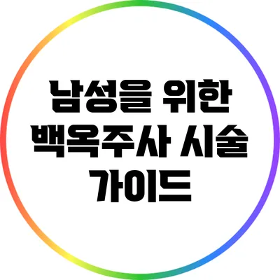 남성을 위한 백옥주사 시술 가이드