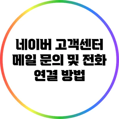 네이버 고객센터 메일 문의 및 전화 연결 방법