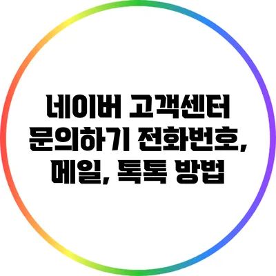 네이버 고객센터 문의하기: 전화번호, 메일, 톡톡 방법