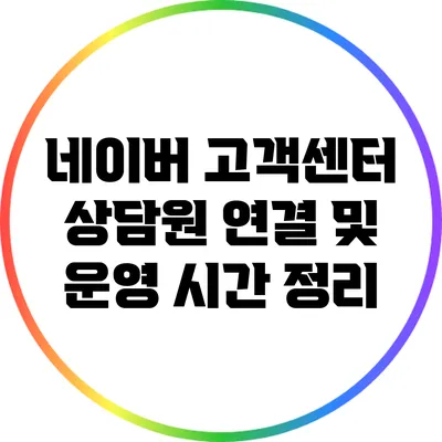 네이버 고객센터 상담원 연결 및 운영 시간 정리
