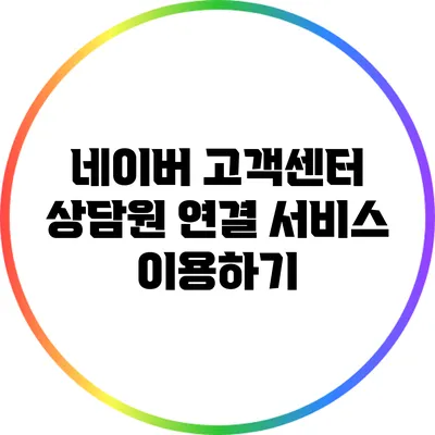 네이버 고객센터 상담원 연결 서비스 이용하기