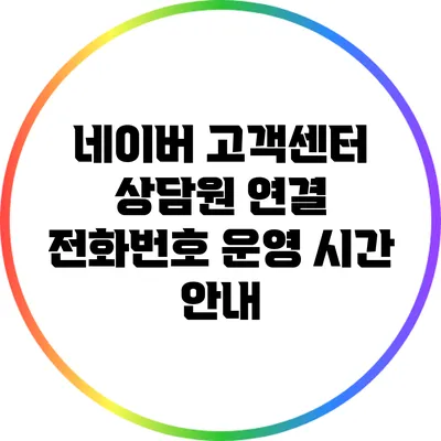네이버 고객센터 상담원 연결 전화번호 운영 시간 안내