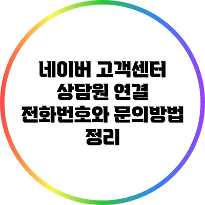 네이버 고객센터 상담원 연결: 전화번호와 문의방법 정리