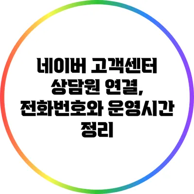 네이버 고객센터 상담원 연결, 전화번호와 운영시간 정리