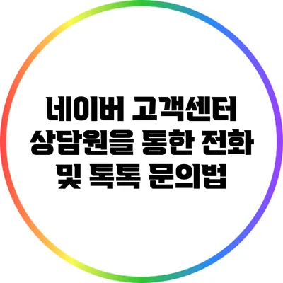 네이버 고객센터 상담원을 통한 전화 및 톡톡 문의법