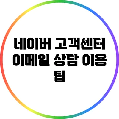 네이버 고객센터 이메일 상담 이용 팁
