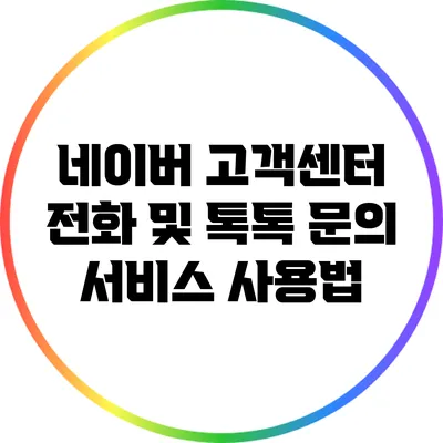 네이버 고객센터 전화 및 톡톡 문의 서비스 사용법
