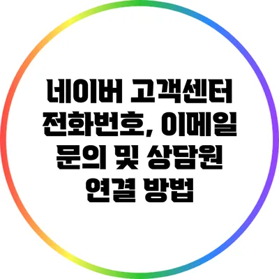 네이버 고객센터 전화번호, 이메일 문의 및 상담원 연결 방법