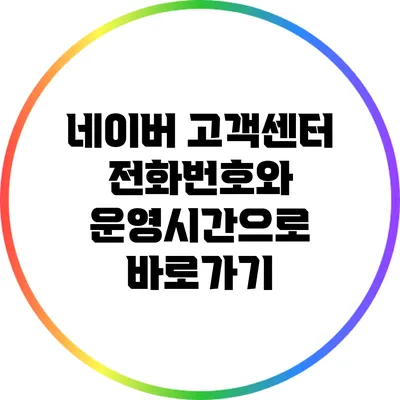 네이버 고객센터 전화번호와 운영시간으로 바로가기