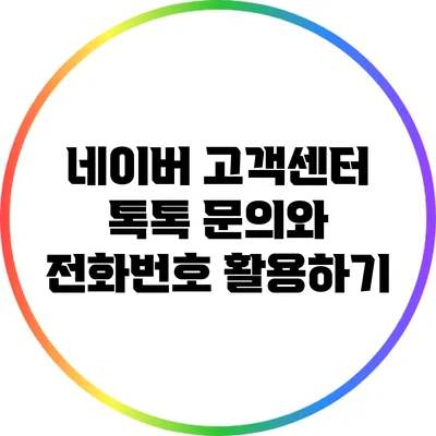 네이버 고객센터 톡톡 문의와 전화번호 활용하기