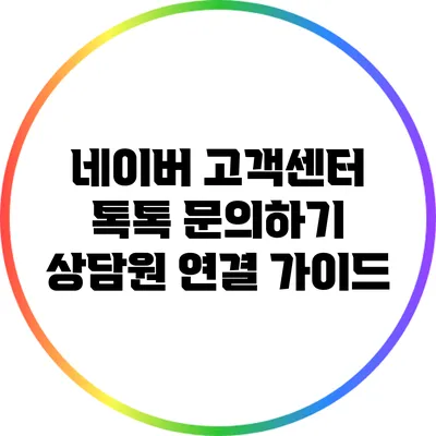 네이버 고객센터 톡톡 문의하기: 상담원 연결 가이드