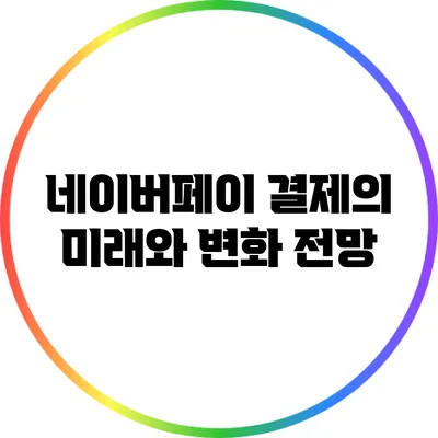 네이버페이 결제의 미래와 변화 전망