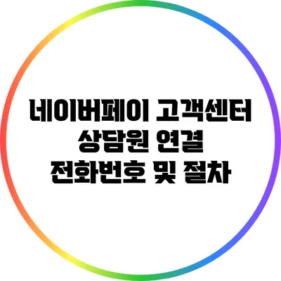 네이버페이 고객센터 상담원 연결: 전화번호 및 절차