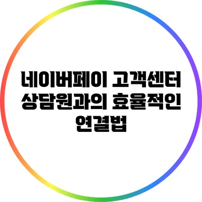 네이버페이 고객센터 상담원과의 효율적인 연결법