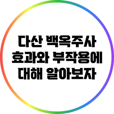 다산 백옥주사: 효과와 부작용에 대해 알아보자