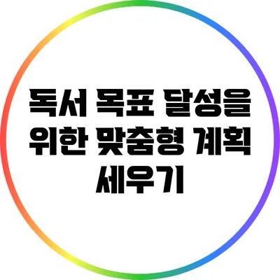 독서 목표 달성을 위한 맞춤형 계획 세우기