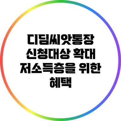 **디딤씨앗통장 신청대상 확대 저소득층을 위한 혜택**