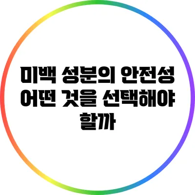 미백 성분의 안전성: 어떤 것을 선택해야 할까?