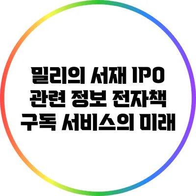 밀리의 서재 IPO 관련 정보: 전자책 구독 서비스의 미래