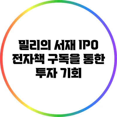 밀리의 서재 IPO: 전자책 구독을 통한 투자 기회