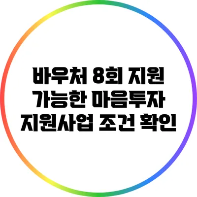 바우처 8회 지원 가능한 마음투자 지원사업 조건 확인
