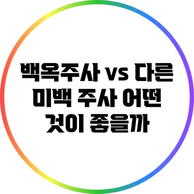 백옥주사 vs 다른 미백 주사: 어떤 것이 좋을까?