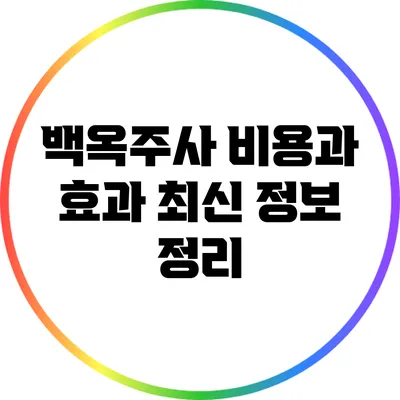 백옥주사 비용과 효과: 최신 정보 정리