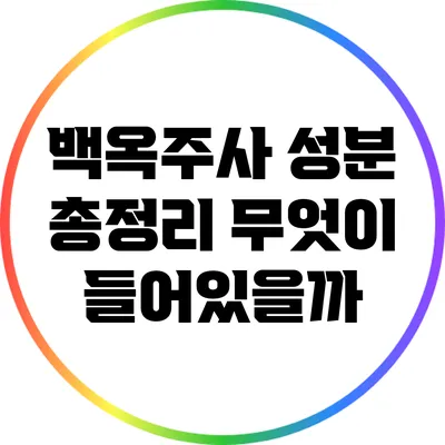 백옥주사 성분 총정리: 무엇이 들어있을까?