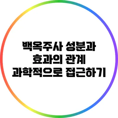 백옥주사 성분과 효과의 관계: 과학적으로 접근하기