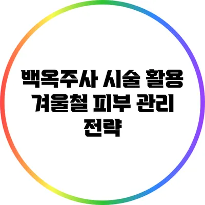 백옥주사 시술 활용: 겨울철 피부 관리 전략
