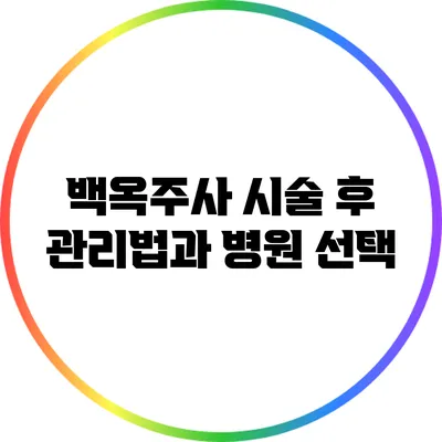 백옥주사 시술 후 관리법과 병원 선택