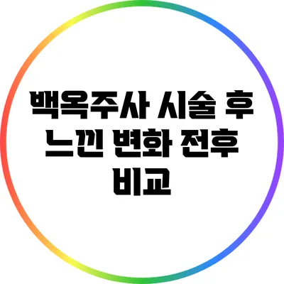 백옥주사 시술 후 느낀 변화: 전후 비교