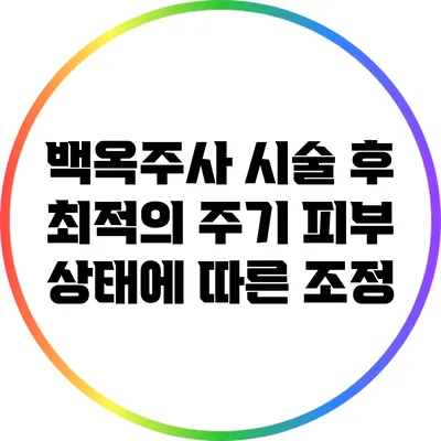 백옥주사 시술 후 최적의 주기: 피부 상태에 따른 조정