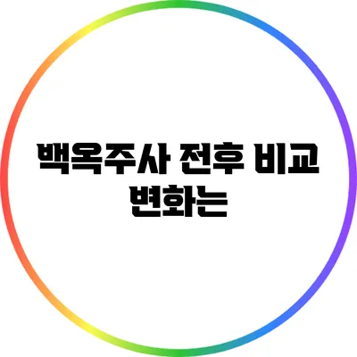 백옥주사 전후 비교: 변화는?