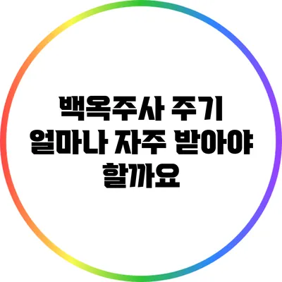 백옥주사 주기: 얼마나 자주 받아야 할까요?