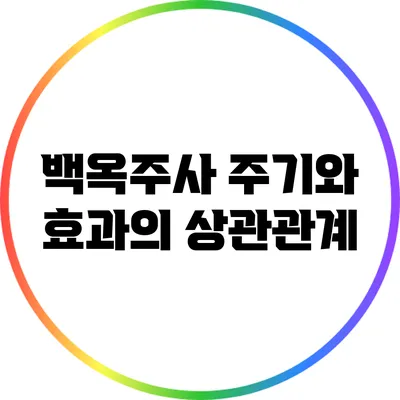 백옥주사: 주기와 효과의 상관관계