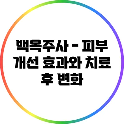 백옥주사 - 피부 개선 효과와 치료 후 변화
